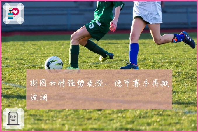 斯图加特强势表现，德甲赛季再掀波澜