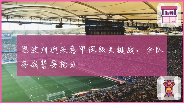 恩波利迎来意甲保级关键战，全队备战誓要抢分