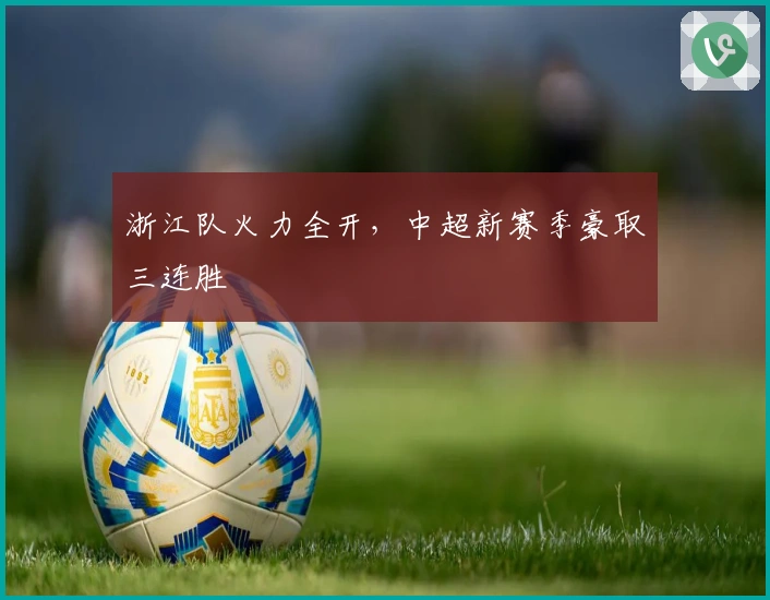 浙江队火力全开，中超新赛季豪取三连胜