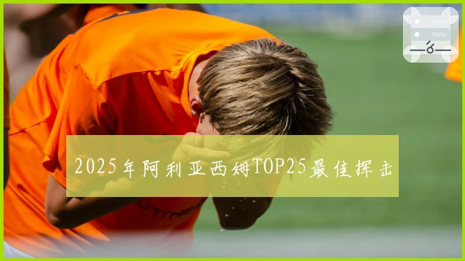 2025年阿利亚西姆TOP25最佳挥击