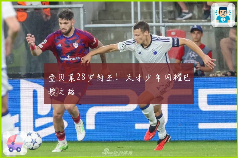 登贝莱28岁封王！天才少年闪耀巴黎之路