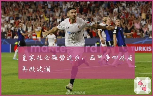 皇家社会强势追分，西甲争四格局再掀波澜