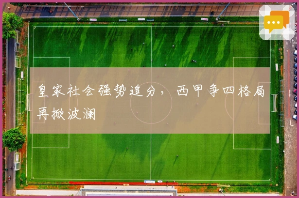 皇家社会强势追分，西甲争四格局再掀波澜