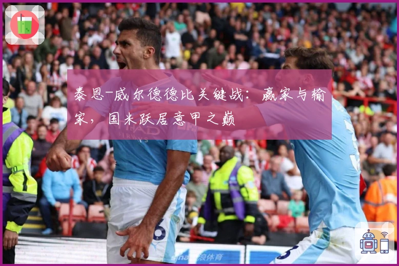泰恩-威尔德德比关键战：赢家与输家，国米跃居意甲之巅