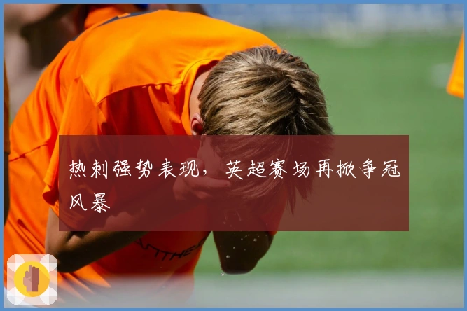 热刺强势表现，英超赛场再掀争冠风暴