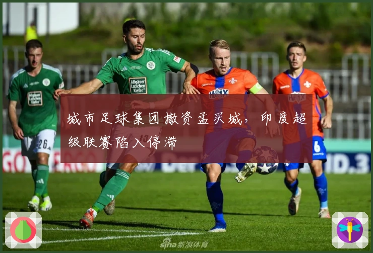 城市足球集团撤资孟买城，印度超级联赛陷入停滞