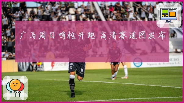 广马周日鸣枪开跑 高清赛道图发布