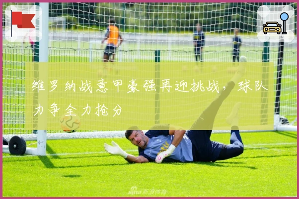 维罗纳战意甲豪强再迎挑战，球队力争全力抢分