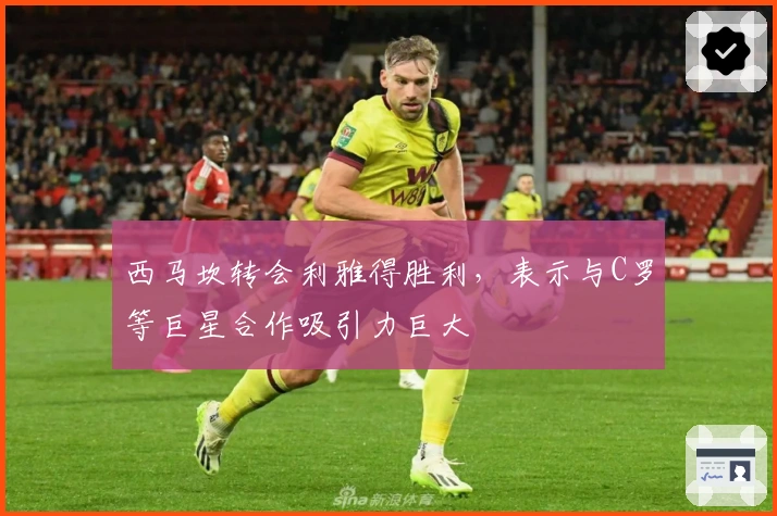 西马坎转会利雅得胜利，表示与C罗等巨星合作吸引力巨大